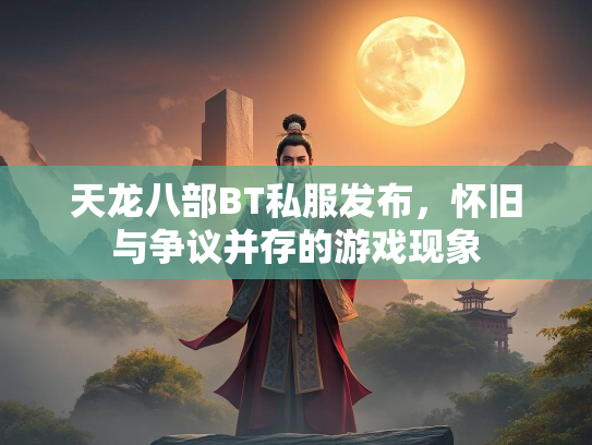 天龙八部BT私服发布，怀旧与争议并存的游戏现象  第2张