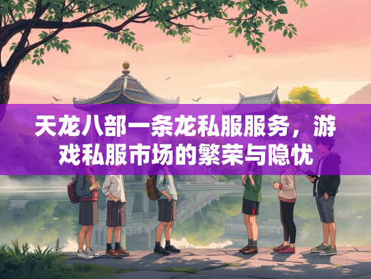天龙八部一条龙私服服务，游戏私服市场的繁荣与隐忧  第1张