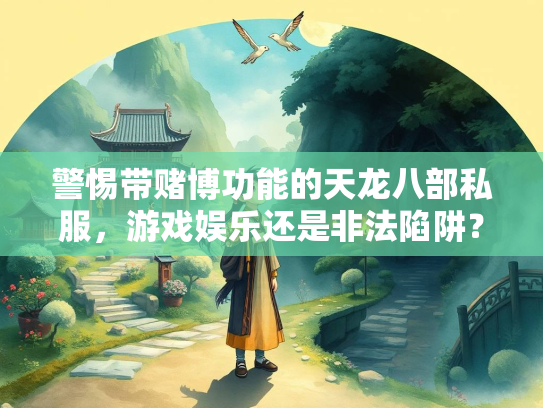 警惕带赌博功能的天龙八部私服，游戏娱乐还是非法陷阱？  第1张