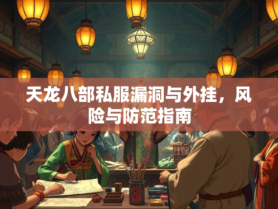 天龙八部私服漏洞与外挂，风险与防范指南  第1张