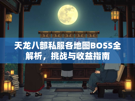 天龙八部私服各地图BOSS全解析，挑战与收益指南  第2张
