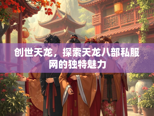 创世天龙，探索天龙八部私服网的独特魅力  第1张