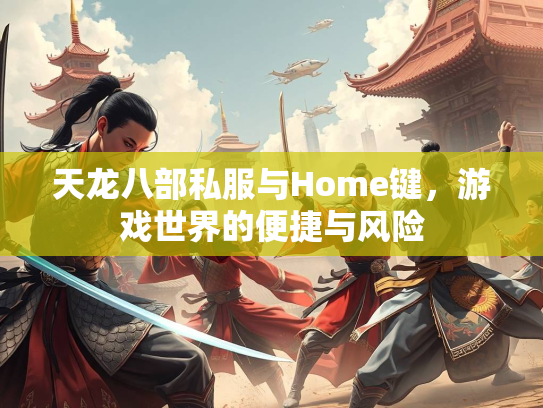 天龙八部私服与Home键，游戏世界的便捷与风险  第1张