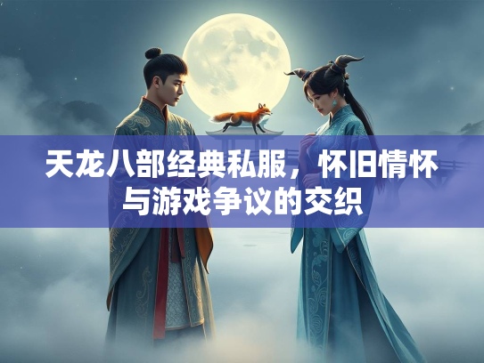 天龙八部经典私服，怀旧情怀与游戏争议的交织  第1张