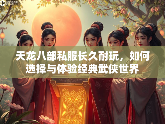 天龙八部私服长久耐玩，如何选择与体验经典武侠世界  第1张