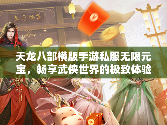 天龙八部横版手游私服无限元宝，畅享武侠世界的极致体验  第2张