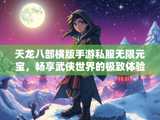 天龙八部横版手游私服无限元宝，畅享武侠世界的极致体验  第3张
