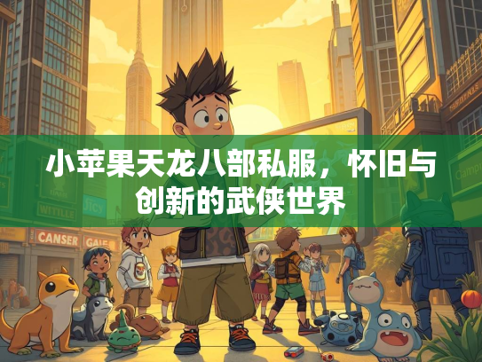 小苹果天龙八部私服，怀旧与创新的武侠世界  第3张