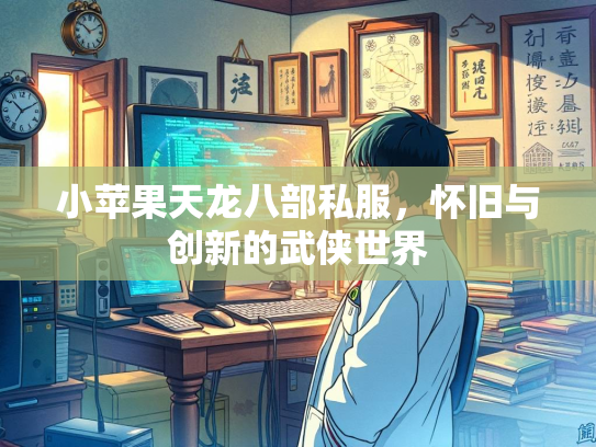 小苹果天龙八部私服，怀旧与创新的武侠世界  第1张