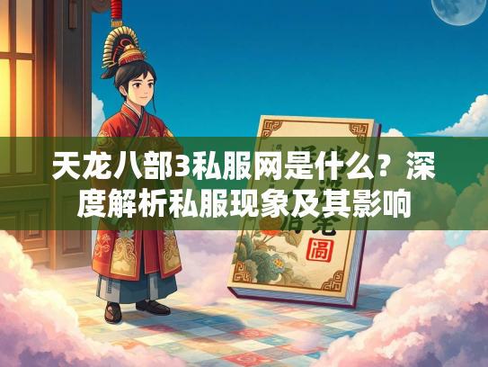 天龙八部3私服网是什么？深度解析私服现象及其影响  第2张