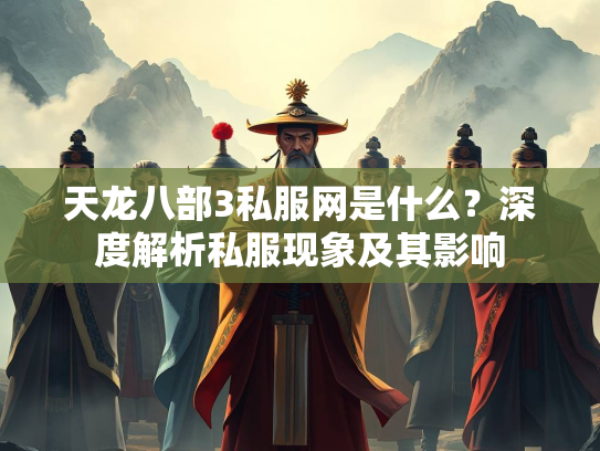 天龙八部3私服网是什么？深度解析私服现象及其影响  第1张