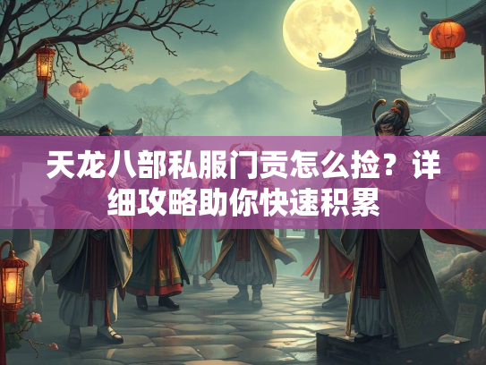 天龙八部私服门贡怎么捡？详细攻略助你快速积累  第1张