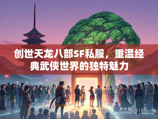 创世天龙八部SF私服，重温经典武侠世界的独特魅力  第1张