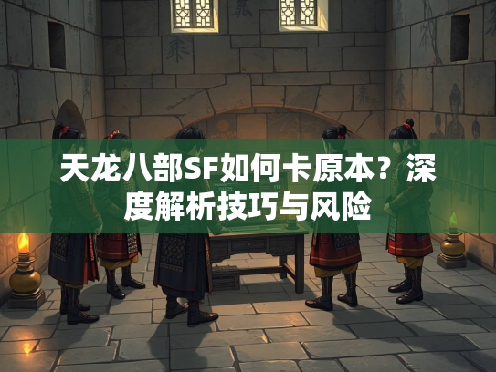 天龙八部SF如何卡原本？深度解析技巧与风险