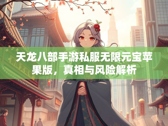 天龙八部手游私服无限元宝苹果版，真相与风险解析  第2张