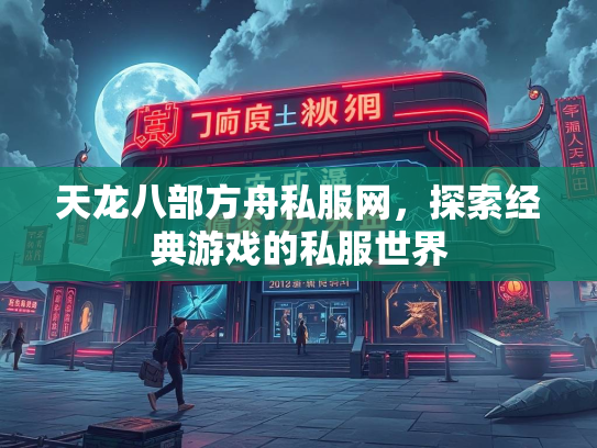 天龙八部方舟私服网，探索经典游戏的私服世界