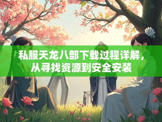 私服天龙八部下载过程详解，从寻找资源到安全安装  第1张