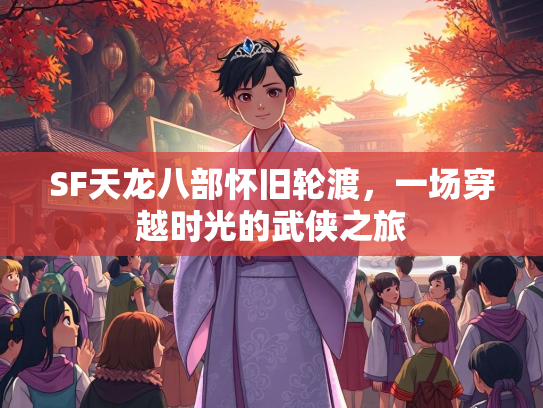 SF天龙八部怀旧轮渡，一场穿越时光的武侠之旅