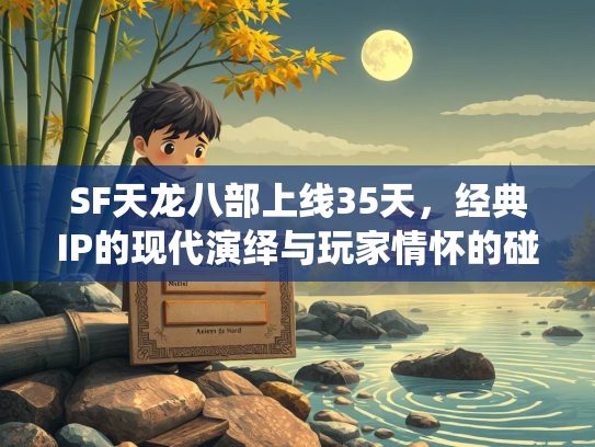 SF天龙八部上线35天，经典IP的现代演绎与玩家情怀的碰撞