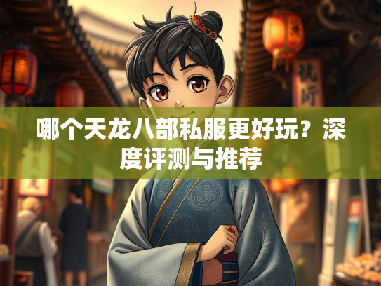 哪个天龙八部私服更好玩？深度评测与推荐  第3张