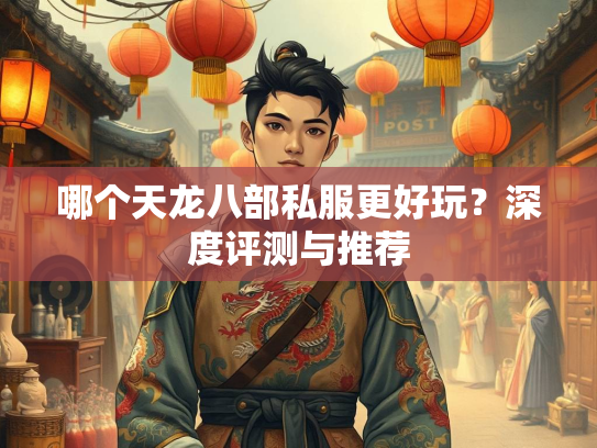哪个天龙八部私服更好玩？深度评测与推荐  第1张