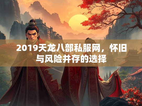 2019天龙八部私服网，怀旧与风险并存的选择  第2张