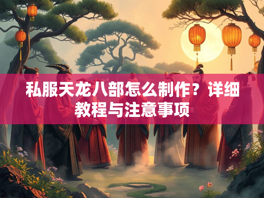 私服天龙八部怎么制作？详细教程与注意事项  第1张