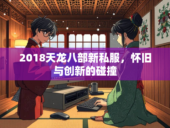 2018天龙八部新私服，怀旧与创新的碰撞  第2张