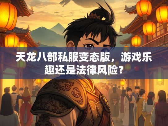 天龙八部私服变态版，游戏乐趣还是法律风险？  第2张
