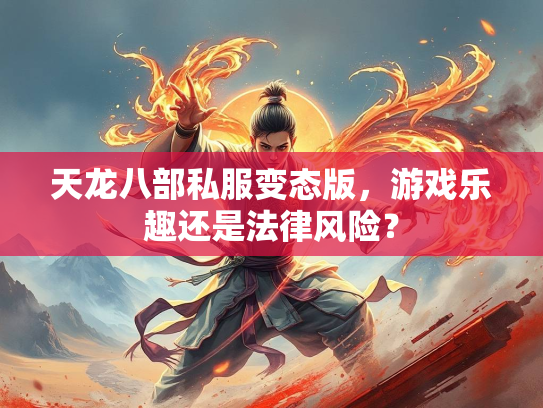天龙八部私服变态版，游戏乐趣还是法律风险？  第3张