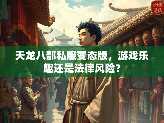 天龙八部私服变态版，游戏乐趣还是法律风险？  第1张