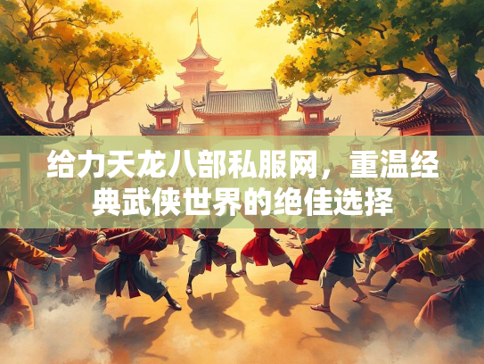 给力天龙八部私服网，重温经典武侠世界的绝佳选择