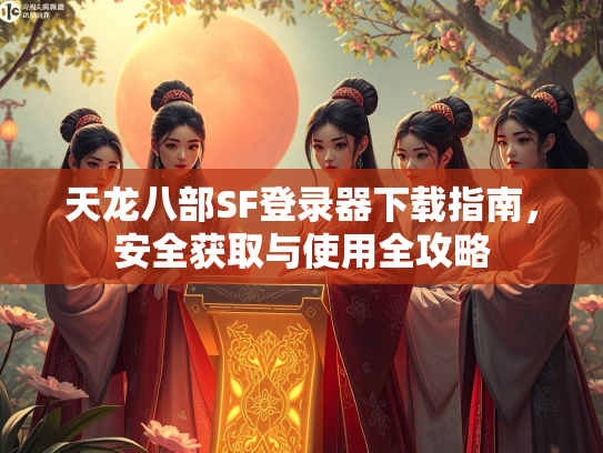 天龙八部SF登录器下载指南，安全获取与使用全攻略  第1张