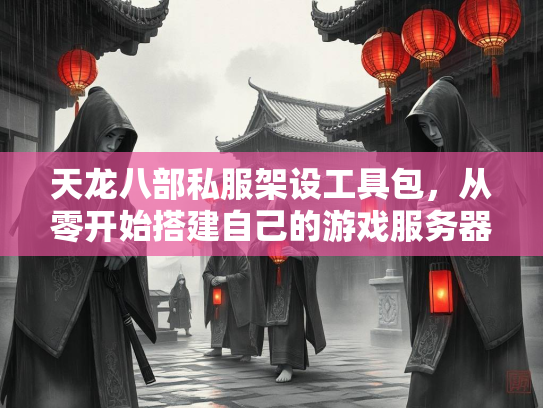 天龙八部私服架设工具包，从零开始搭建自己的游戏服务器  第2张