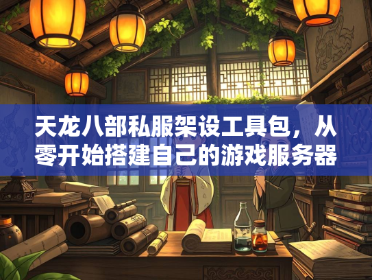 天龙八部私服架设工具包，从零开始搭建自己的游戏服务器  第1张
