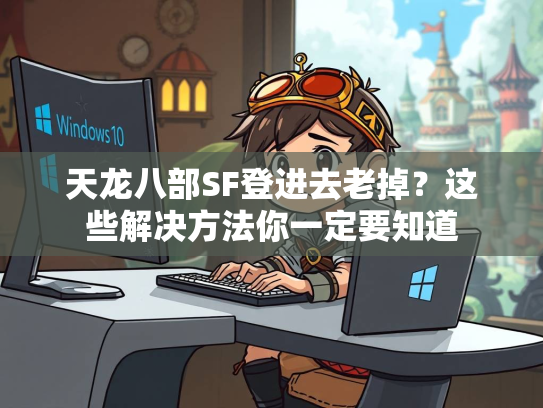 天龙八部SF登进去老掉？这些解决方法你一定要知道  第1张
