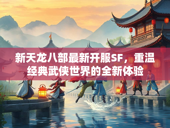 新天龙八部最新开服SF，重温经典武侠世界的全新体验  第2张
