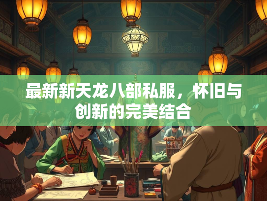最新新天龙八部私服，怀旧与创新的完美结合