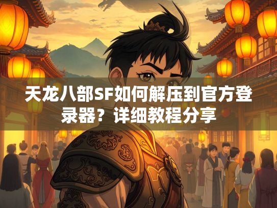 天龙八部SF如何解压到官方登录器？详细教程分享  第1张