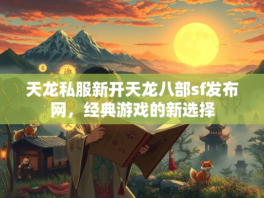 天龙私服新开天龙八部sf发布网，经典游戏的新选择  第2张