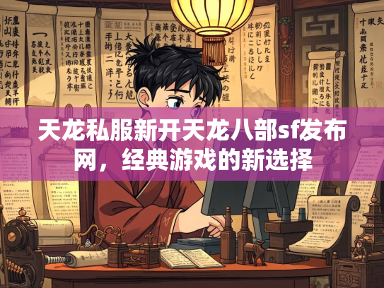 天龙私服新开天龙八部sf发布网，经典游戏的新选择  第3张