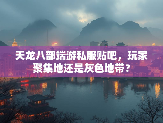 天龙八部端游私服贴吧，玩家聚集地还是灰色地带？  第3张