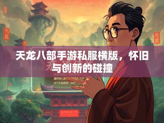 天龙八部手游私服横版，怀旧与创新的碰撞