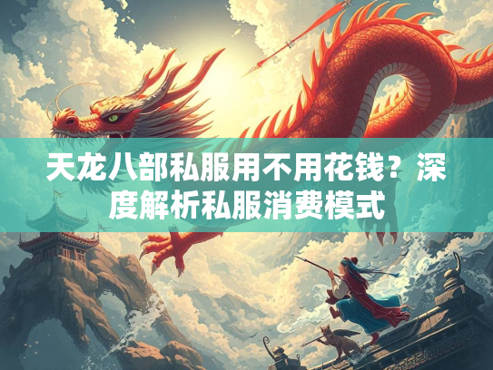 天龙八部私服用不用花钱？深度解析私服消费模式
