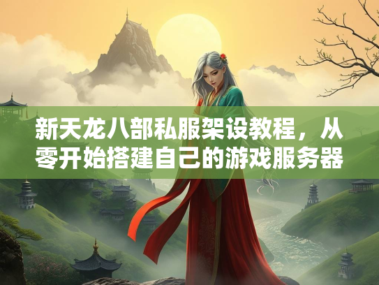 新天龙八部私服架设教程，从零开始搭建自己的开始游戏服务器  第1张