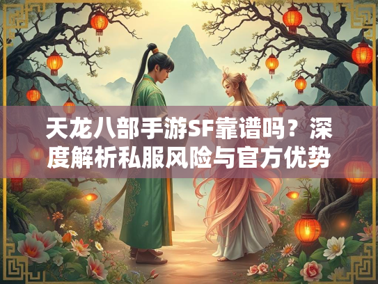 天龙八部手游SF靠谱吗？深度解析私服风险与官方优势  第1张