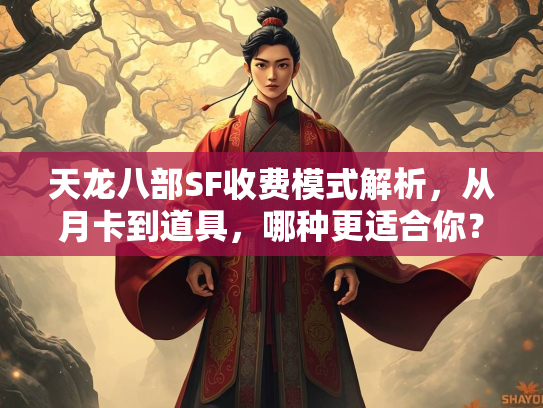 天龙八部SF收费模式解析，从月卡到道具，哪种更适合你？  第1张