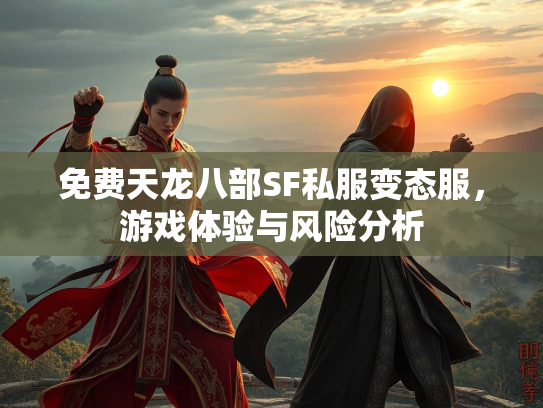 免费天龙八部SF私服变态服，游戏体验与风险分析