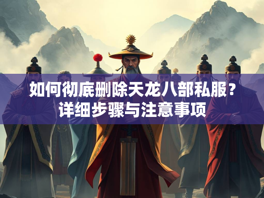 如何彻底删除天龙八部私服？详细步骤与注意事项  第3张