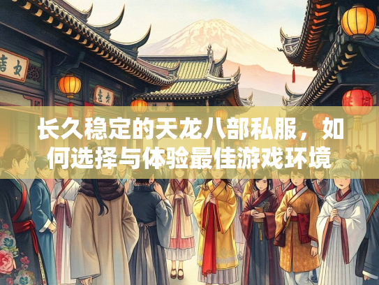 长久稳定的龙部<strong></strong>天龙八部私服，如何选择与体验最佳游戏环境  第1张